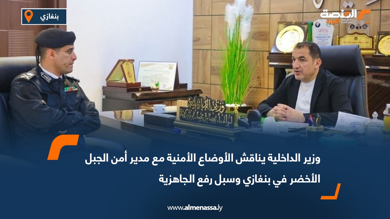 وزير الداخلية يناقش الأوضاع الأمنية مع مدير أمن الجبل الأخضر في بنغازي وسبل رفع الجاهزية