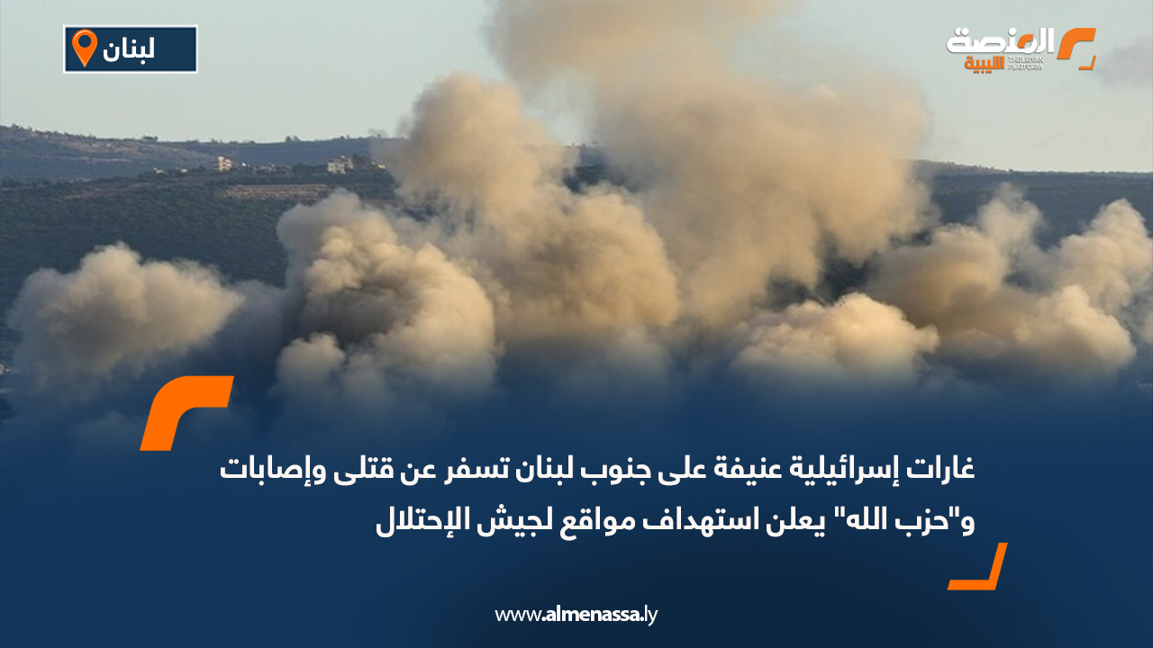 غارات إسرائيلية عنيفة على جنوب لبنان تسفر عن قتلى وإصابات و"حزب الله" يعلن استهداف مواقع لجيش الإحتلال