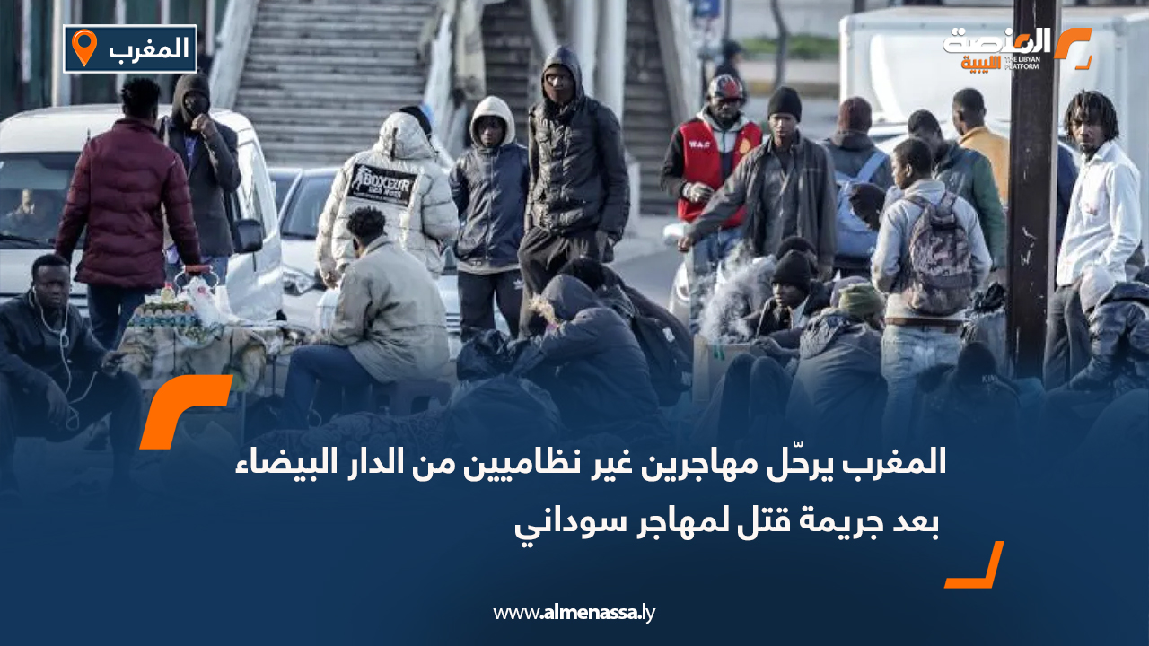 المغرب يرحّل مهاجرين غير نظاميين من الدار البيضاء بعد جريمة قتل لمهاجر سوداني