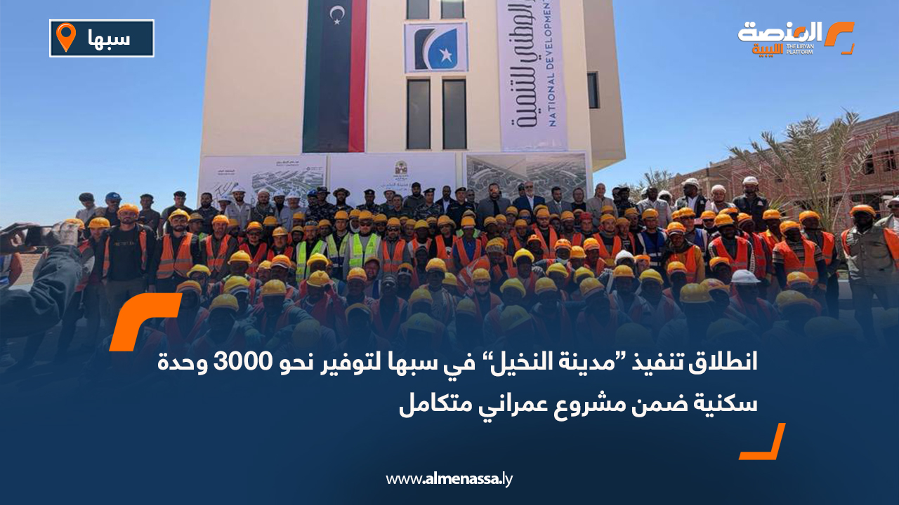 انطلاق تنفيذ “مدينة النخيل” في سبها لتوفير نحو 3000 وحدة سكنية ضمن مشروع عمراني متكامل