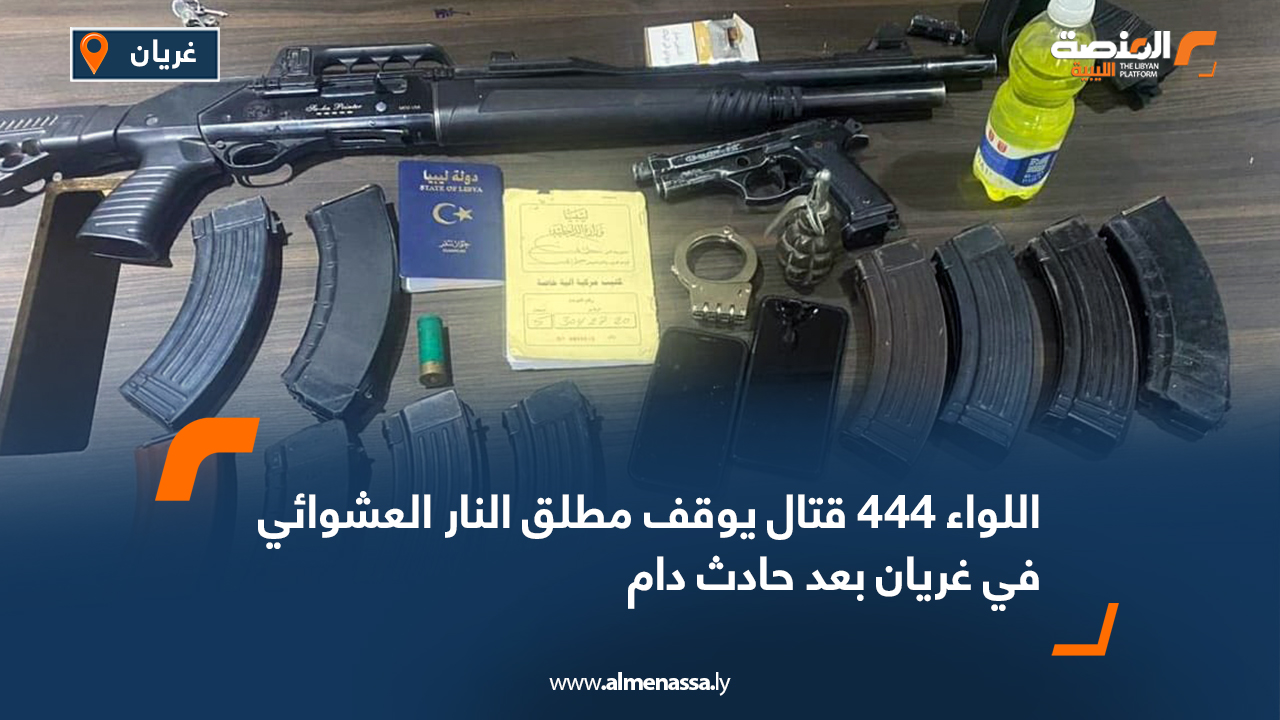 اللواء 444 قتال يوقف مطلق النار العشوائي في غريان بعد حادث دام