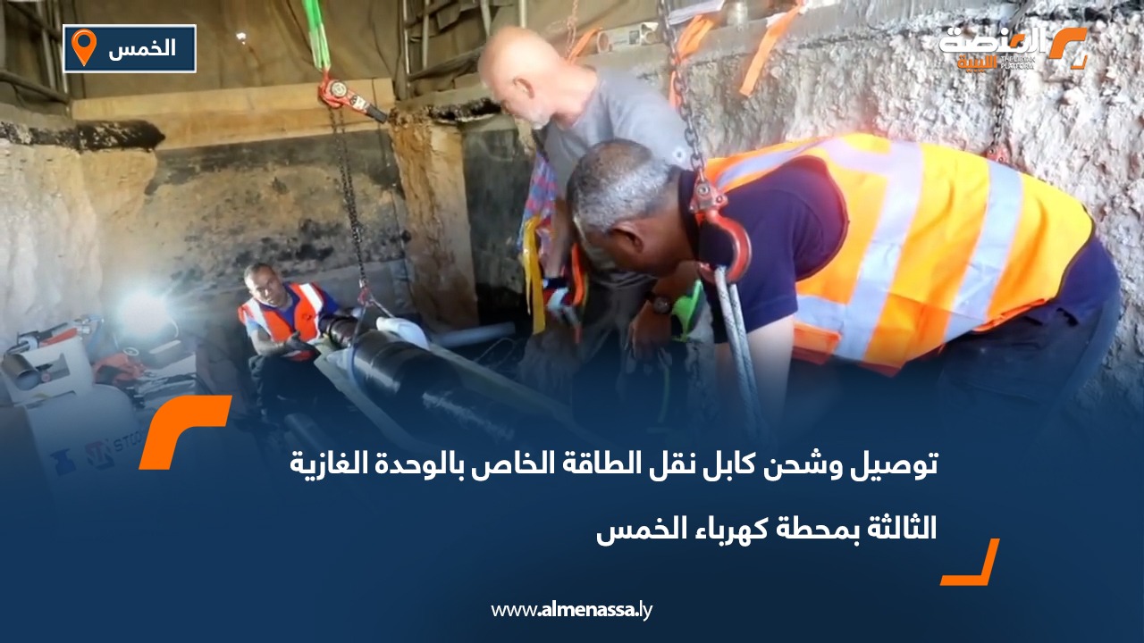 توصيل وشحن كابل نقل الطاقة الخاص بالوحدة الغازية الثالثة بمحطة كهرباء الخمس