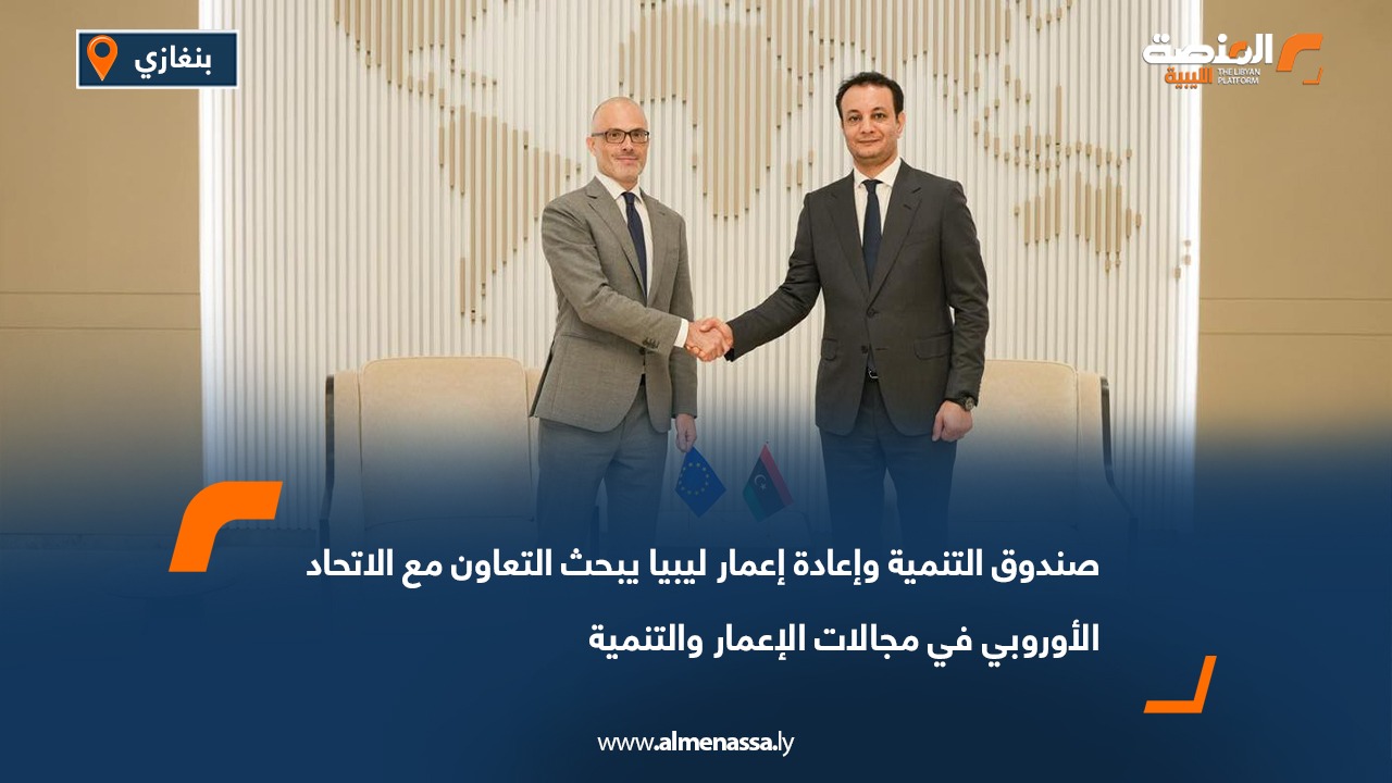 صندوق التنمية وإعادة إعمار ليبيا يبحث التعاون مع الاتحاد الأوروبي في مجالات الإعمار والتنمية