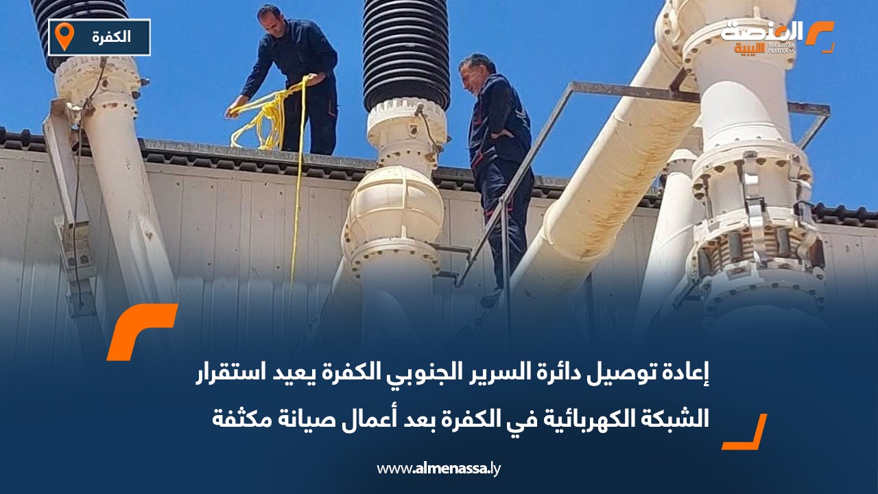 إعادة توصيل دائرة السرير الجنوبي الكفرة يعيد استقرار الشبكة الكهربائية في الكفرة بعد أعمال صيانة مكثفة