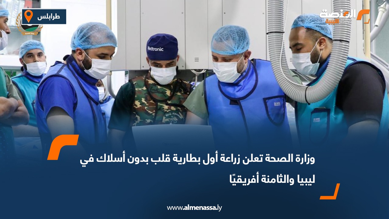 وزارة الصحة تعلن زراعة أول بطارية قلب بدون أسلاك في ليبيا والثامنة أفريقيًا