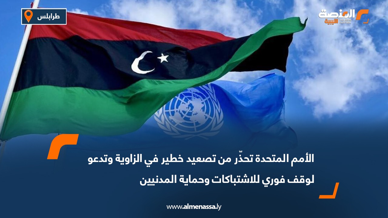 الأمم المتحدة تحذّر من تصعيد خطير في الزاوية وتدعو لوقف فوري للاشتباكات وحماية المدنيين