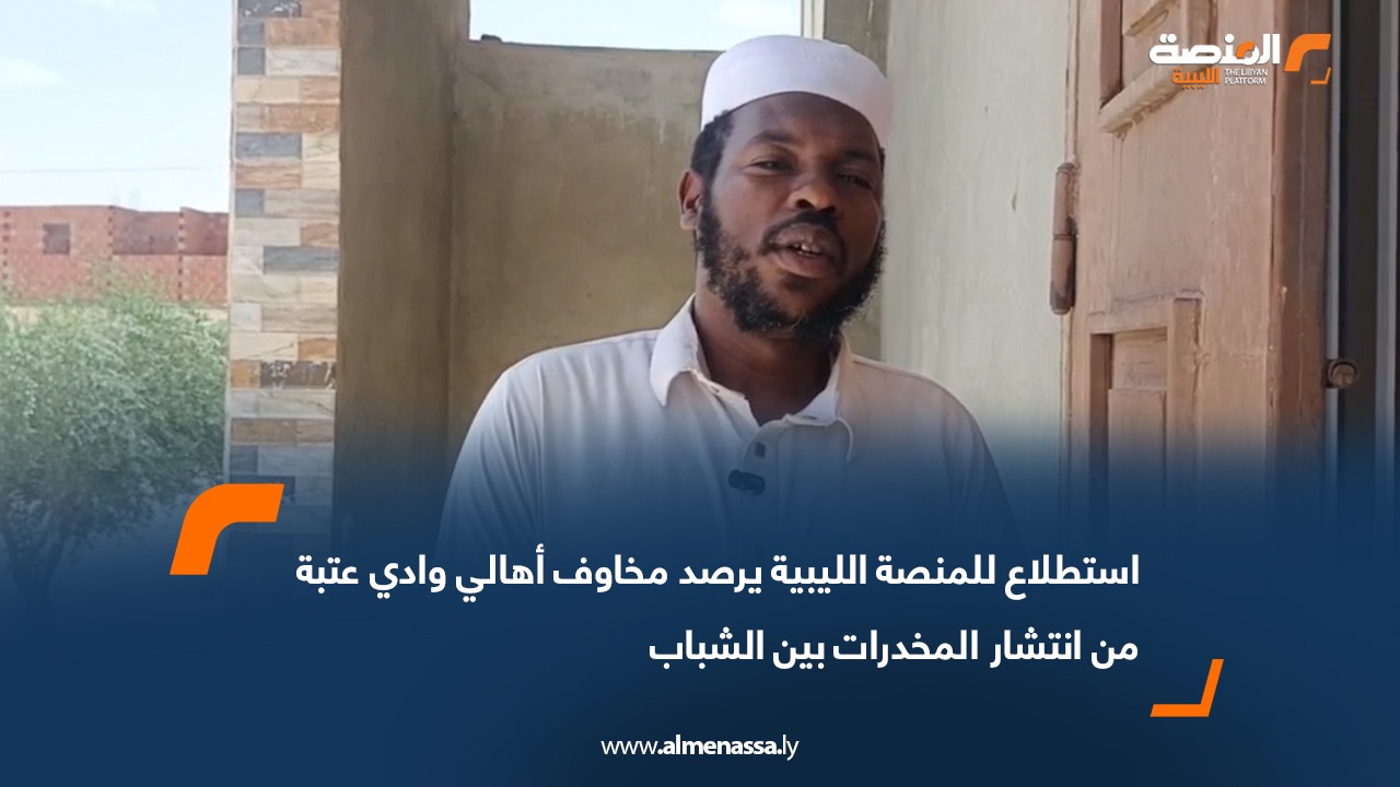 استطلاع للمنصة الليبية يرصد مخاوف أهالي وادي عتبة من انتشار المخدرات بين الشباب