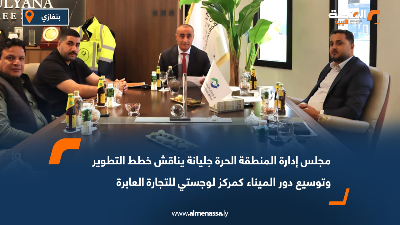 مجلس إدارة المنطقة الحرة جليانة يناقش خطط التطوير وتوسيع دور الميناء كمركز لوجستي للتجارة العابرة