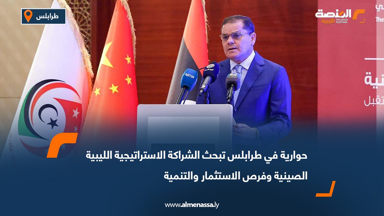 حوارية في طرابلس تبحث الشراكة الاستراتيجية الليبية الصينية وفرص الاستثمار والتنمية