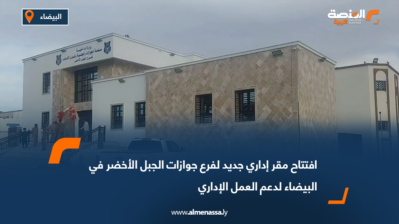 افتتاح مقر إداري جديد لفرع جوازات الجبل الأخضر في البيضاء لدعم العمل الإداري