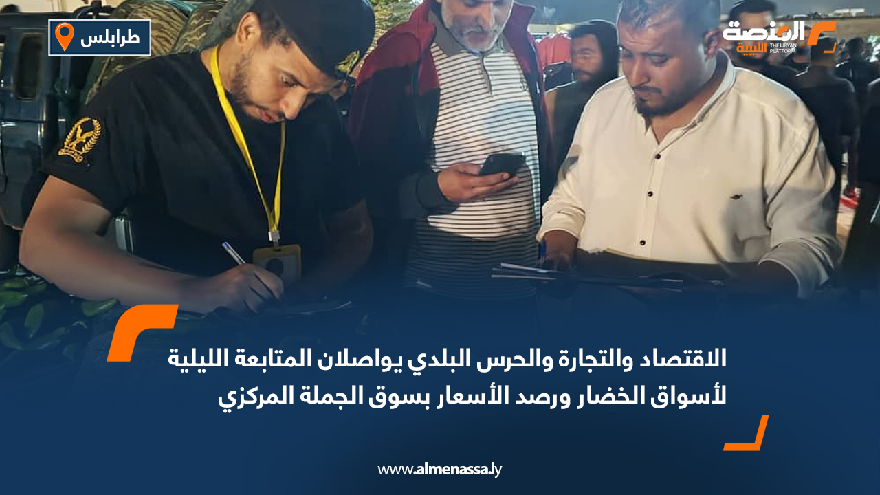 الاقتصاد والتجارة والحرس البلدي يواصلان المتابعة الليلية لأسواق الخضار ورصد الأسعار بسوق الجملة المركزي