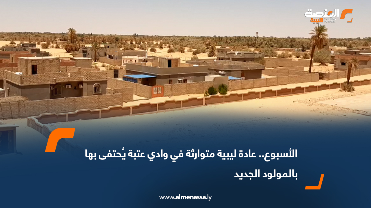 الأسبوع.. عادة ليبية متوارثة في وادي عتبة يُحتفى بها بالمولود الجديد