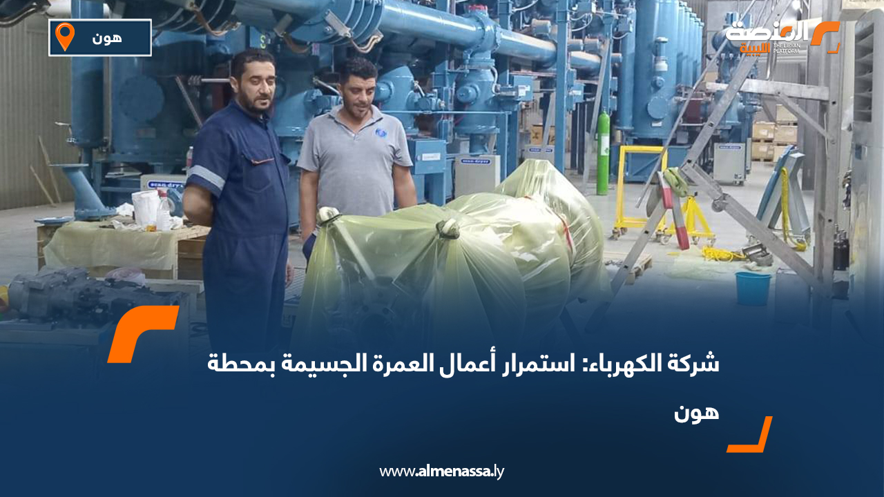 شركة الكهرباء: استمرار أعمال العمرة الجسيمة بمحطة هون