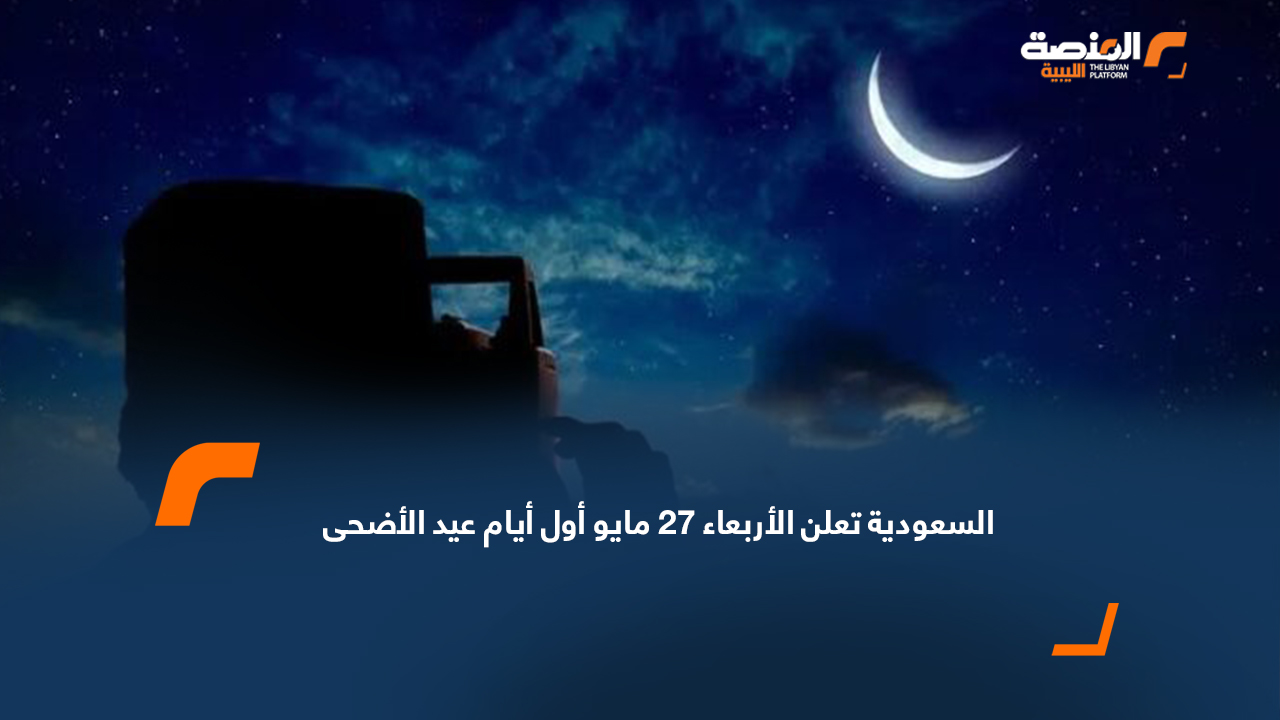السعودية تعلن الأربعاء 27 مايو أول أيام عيد الأضحى
