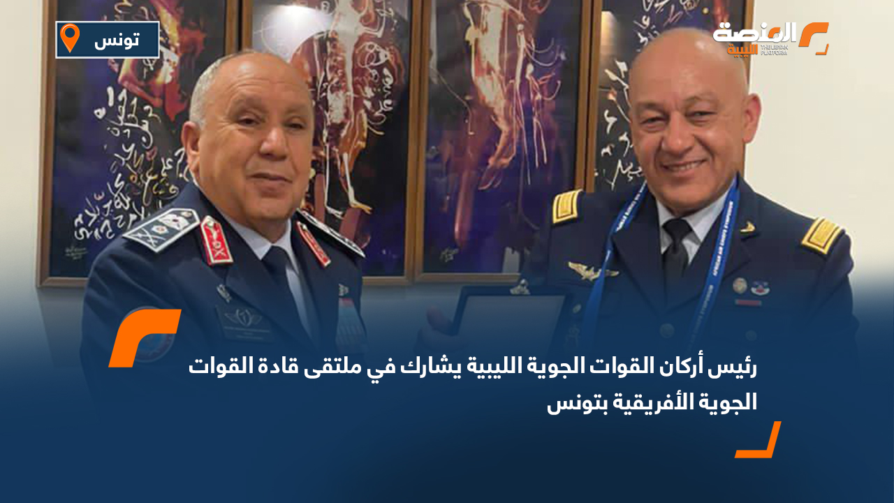 رئيس أركان القوات الجوية الليبية يشارك في ملتقى قادة القوات الجوية الأفريقية بتونس