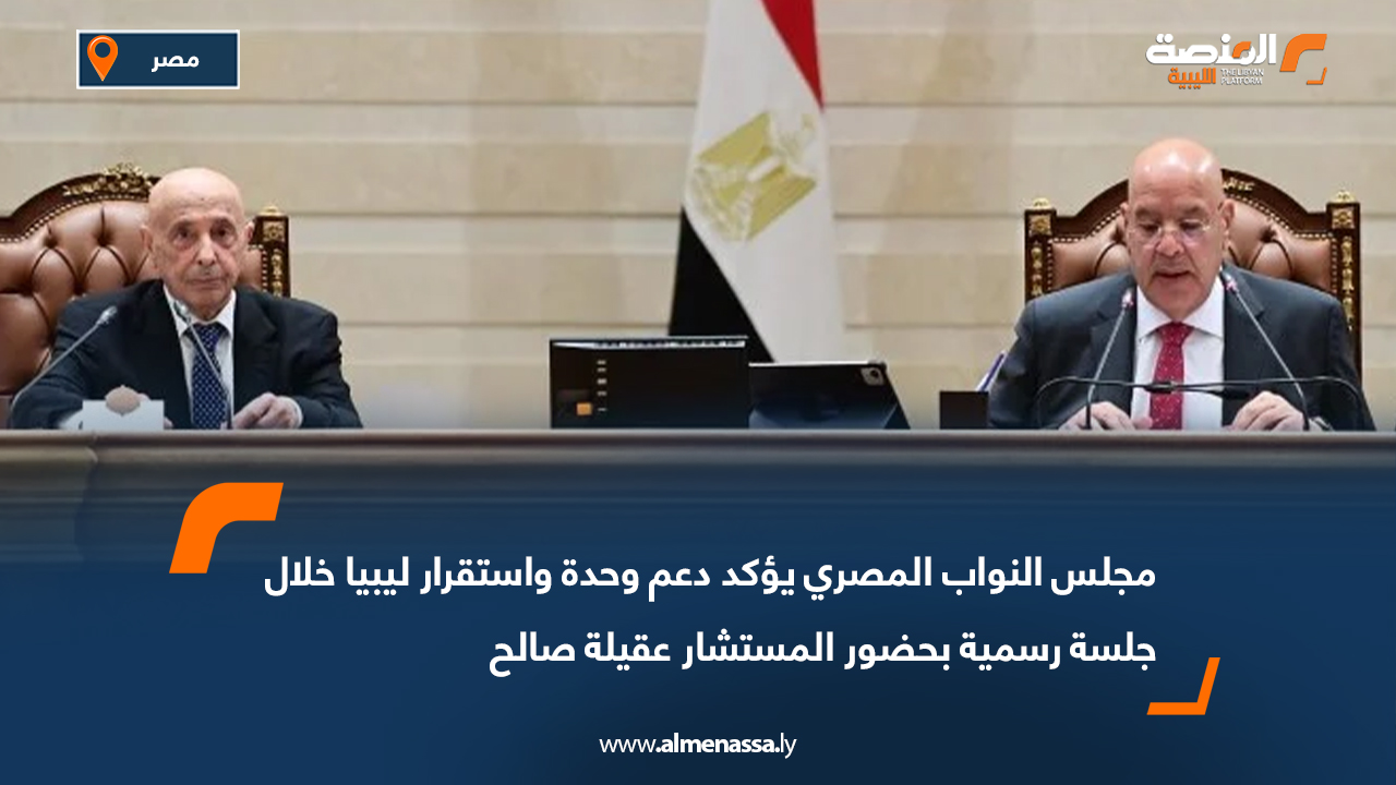 مجلس النواب المصري يؤكد دعم وحدة واستقرار ليبيا خلال جلسة رسمية بحضور المستشار عقيلة صالح
