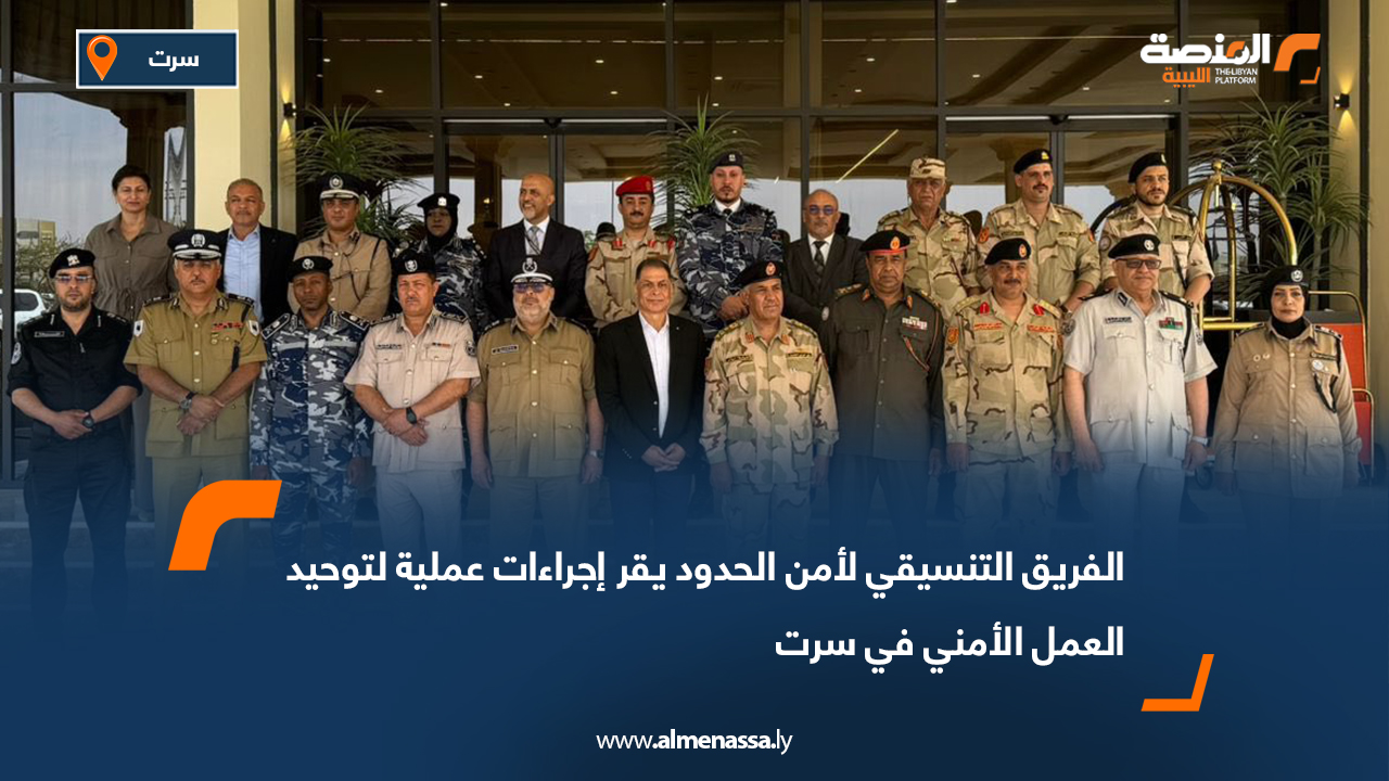 الفريق التنسيقي لأمن الحدود يقر إجراءات عملية لتوحيد العمل الأمني في سرت
