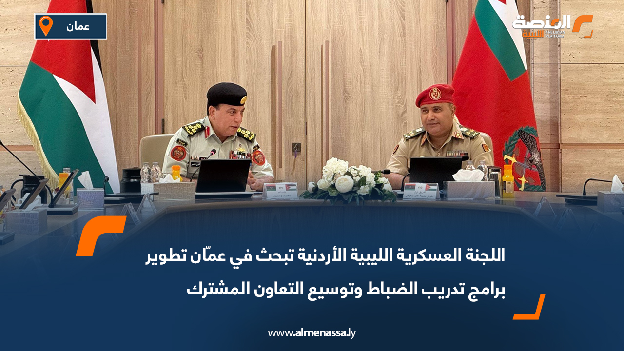 اللجنة العسكرية الليبية الأردنية تبحث في عمّان تطوير برامج تدريب الضباط وتوسيع التعاون المشترك