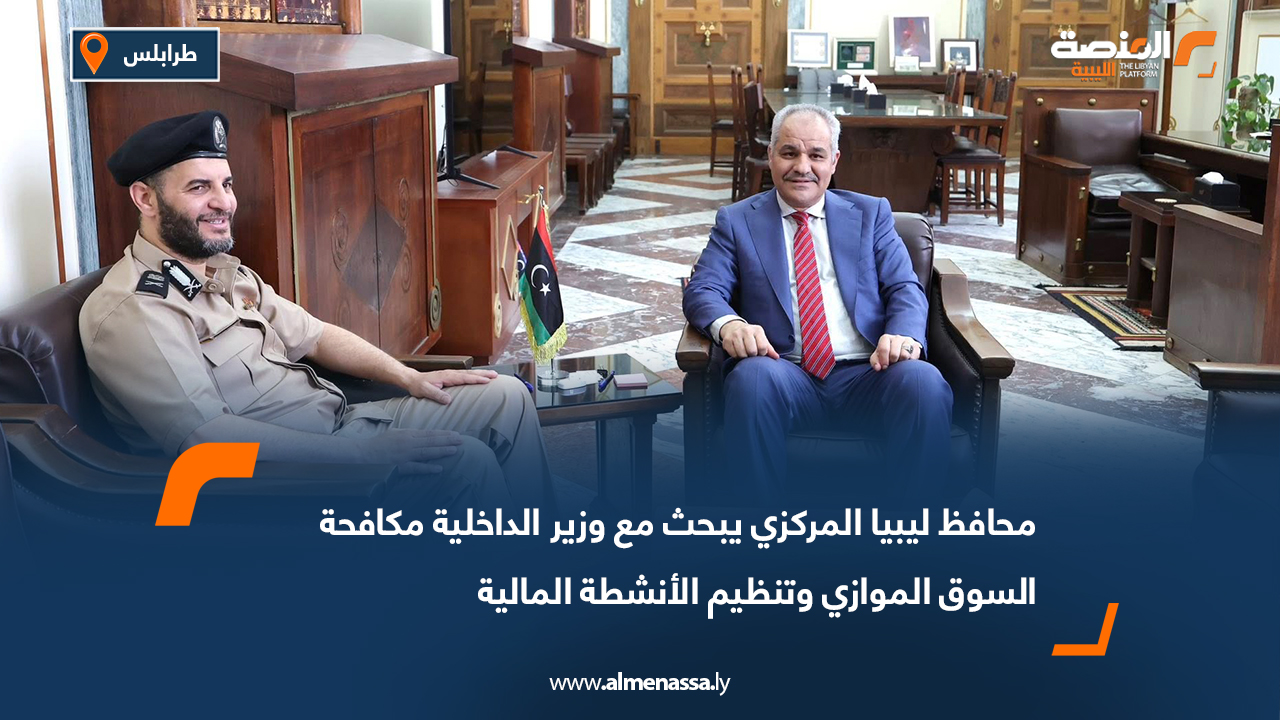 محافظ ليبيا المركزي يبحث مع وزير الداخلية مكافحة السوق الموازي وتنظيم الأنشطة المالية