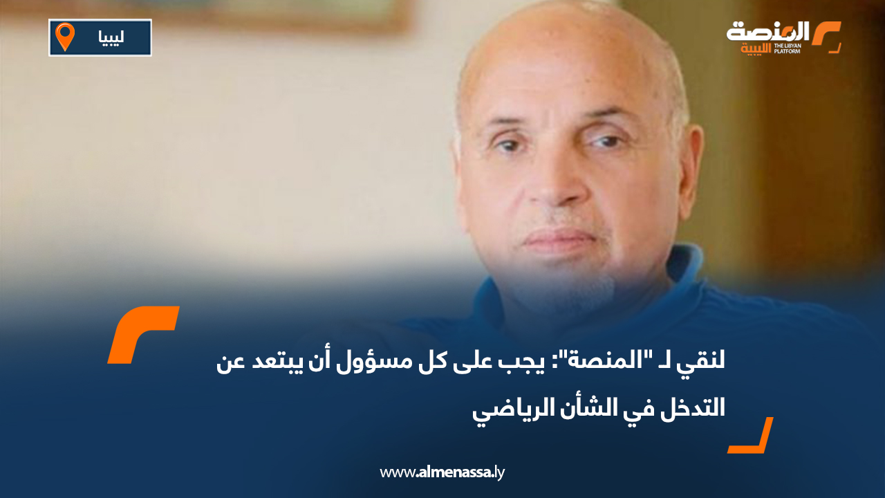 لنقي لـ "المنصة": يجب على كل مسؤول أن يبتعد عن التدخل في الشأن الرياضي