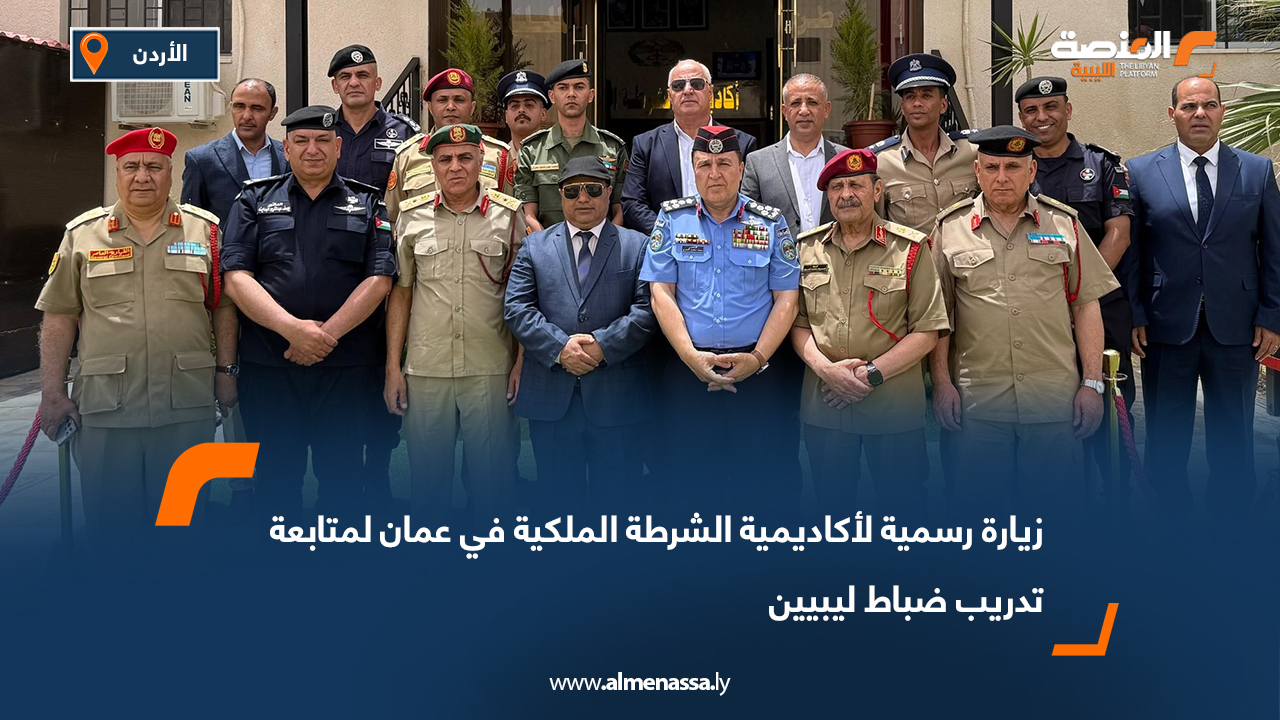 زيارة رسمية لأكاديمية الشرطة الملكية في عمان لمتابعة تدريب ضباط ليبيين