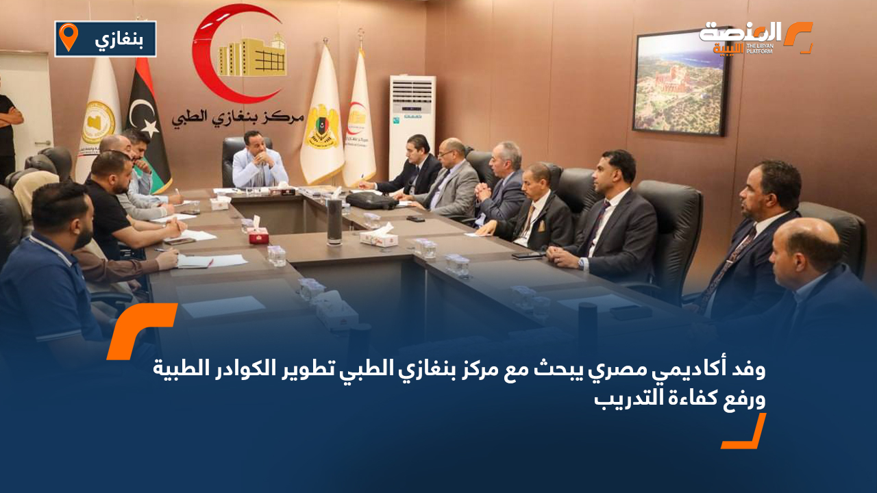 وفد أكاديمي مصري يبحث مع مركز بنغازي الطبي تطوير الكوادر الطبية ورفع كفاءة التدريب
