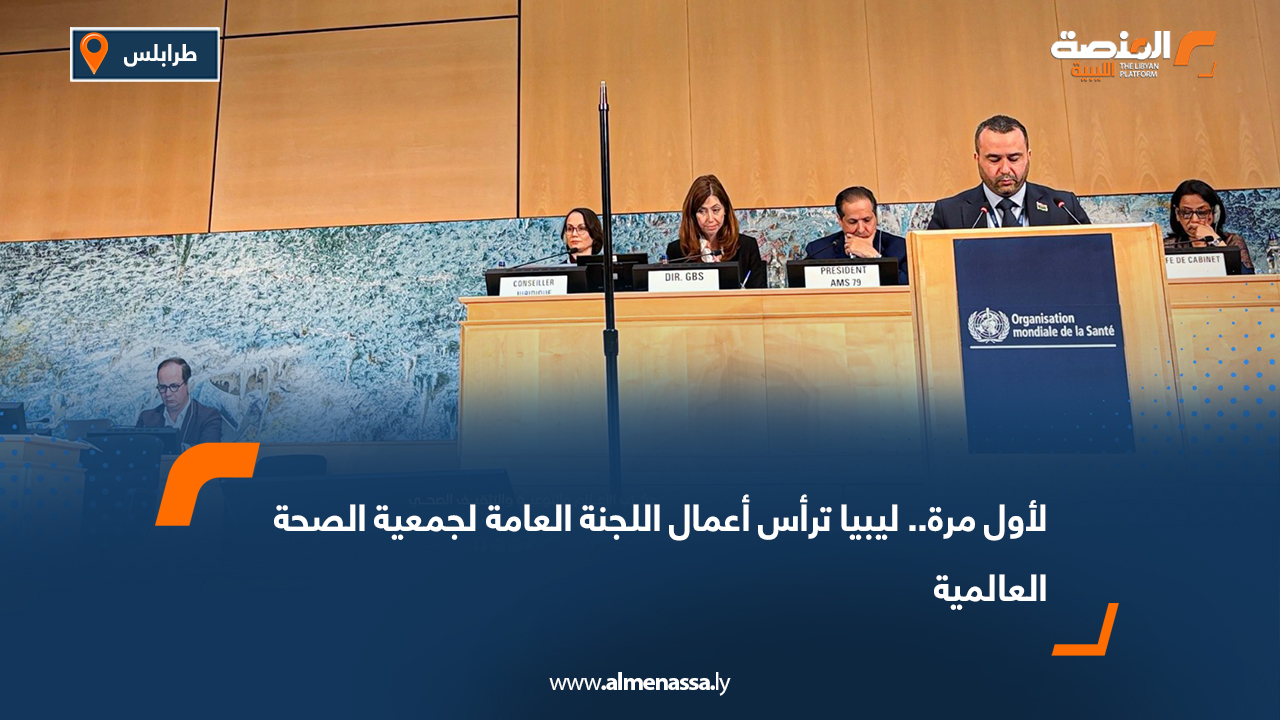 لأول مرة.. ليبيا ترأس أعمال اللجنة العامة لجمعية الصحة العالمية
