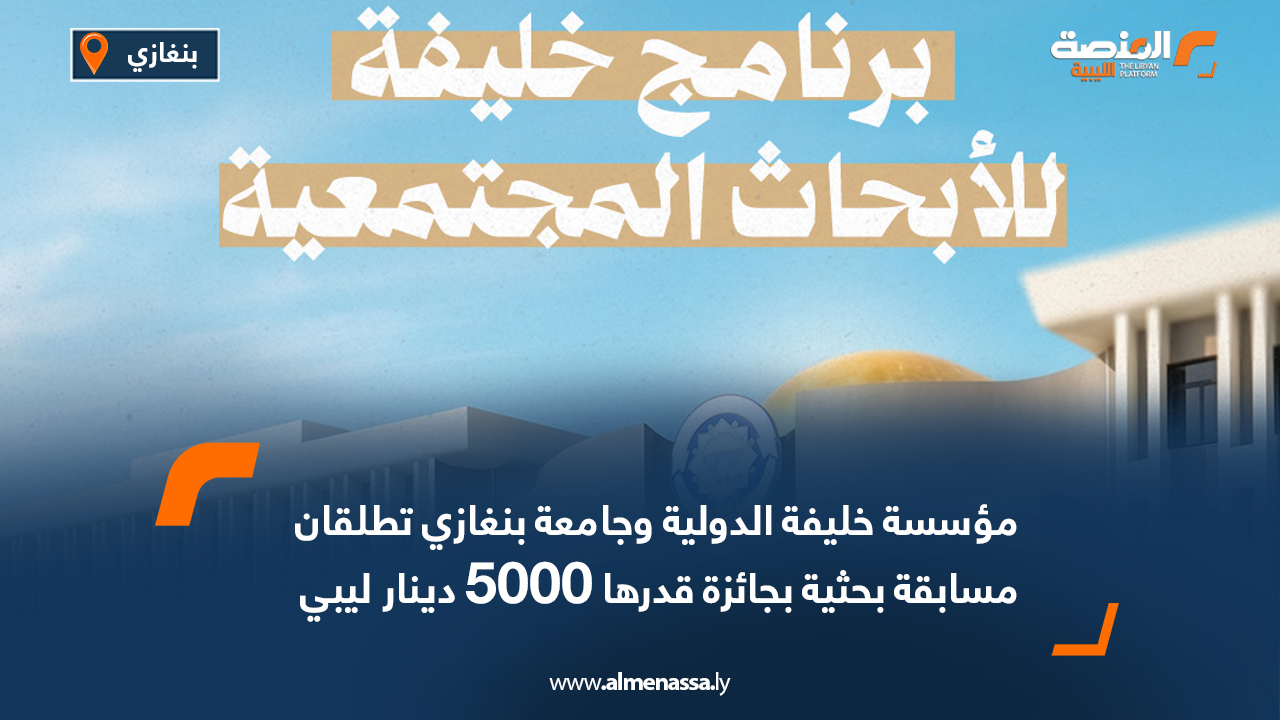 مؤسسة خليفة الدولية وجامعة بنغازي تطلقان مسابقة بحثية بجائزة قدرها 5000 دينار ليبي