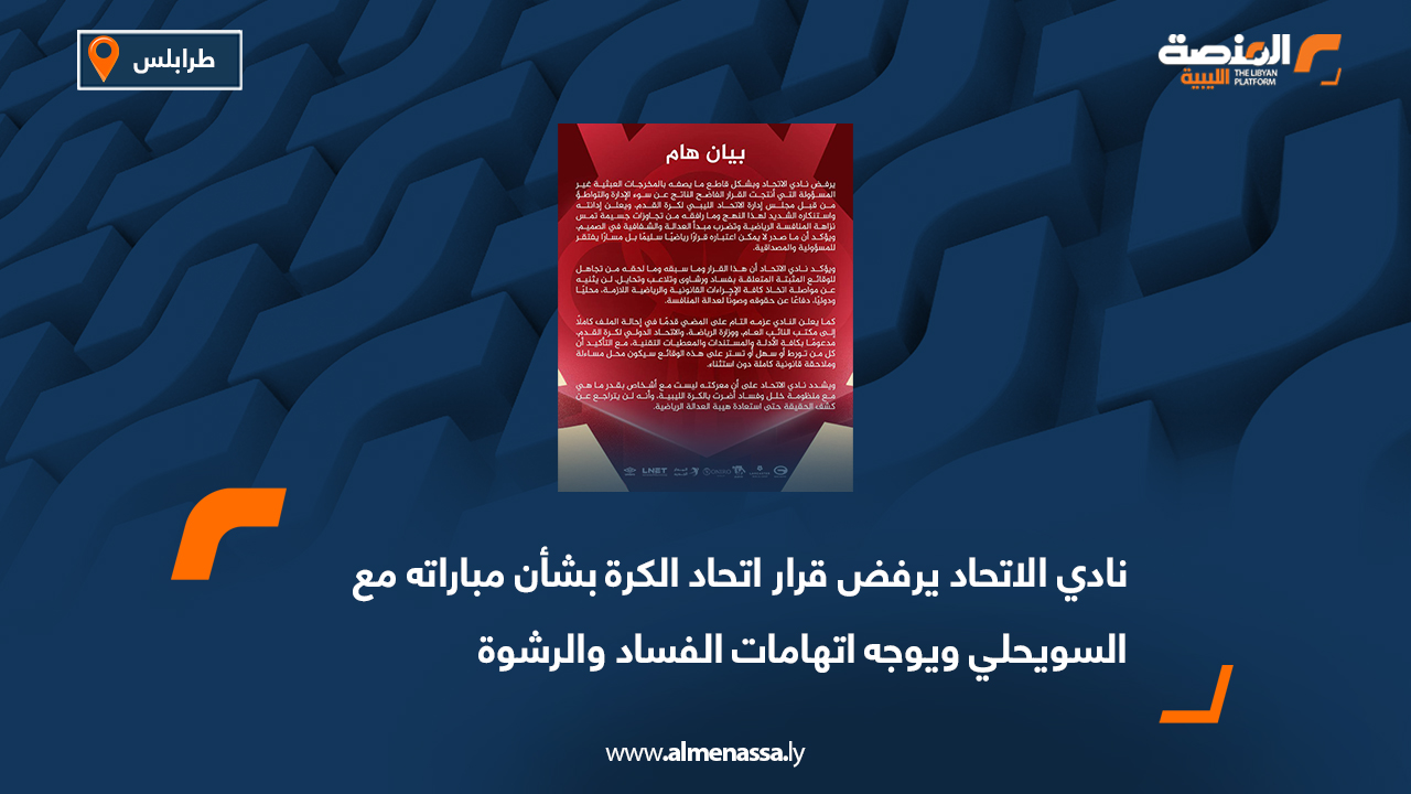 نادي الاتحاد يرفض قرار اتحاد الكرة بشأن مباراته مع السويحلي ويوجه اتهامات الفساد والرشوة