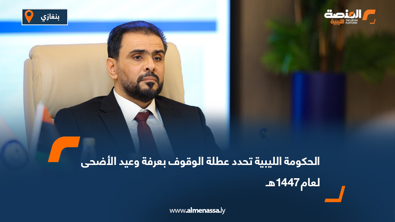 الحكومة الليبية تحدد عطلة الوقوف بعرفة وعيد الأضحى لعام 1447هـ