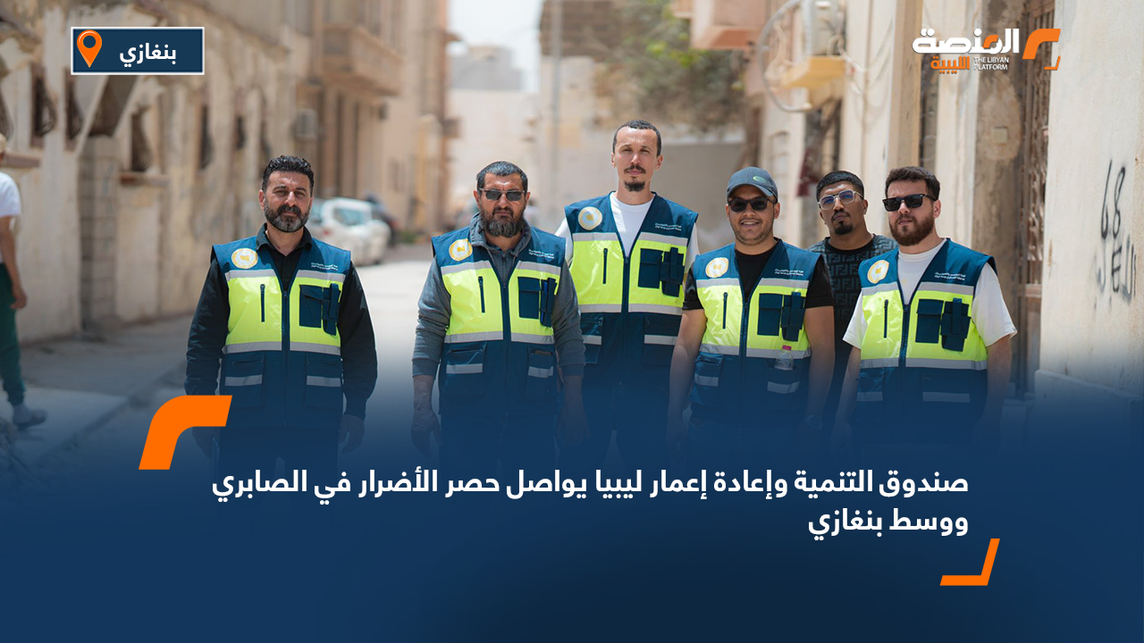 صندوق التنمية وإعادة إعمار ليبيا يواصل حصر الأضرار في الصابري ووسط بنغازي