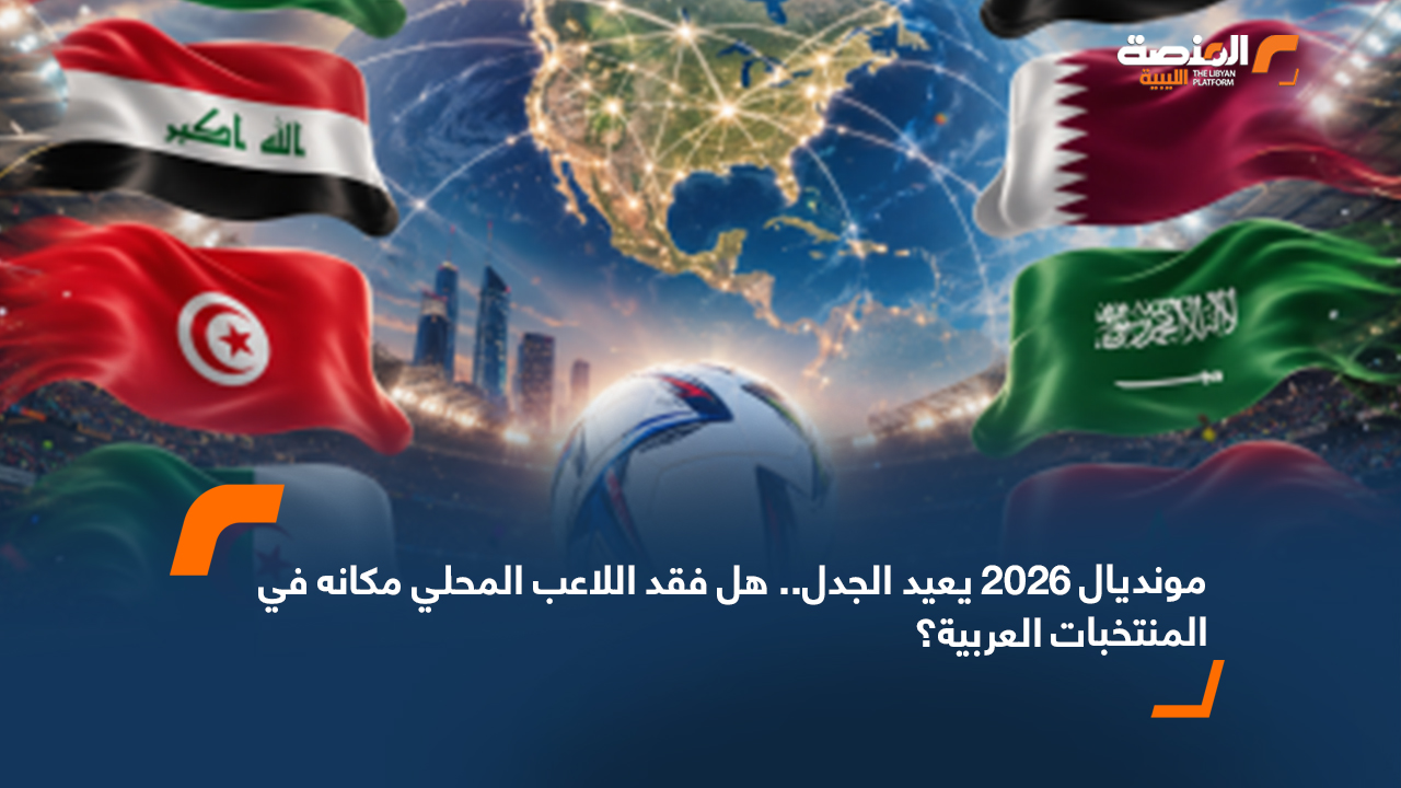 مونديال 2026 يعيد الجدل.. هل فقد اللاعب المحلي مكانه في المنتخبات العربية؟