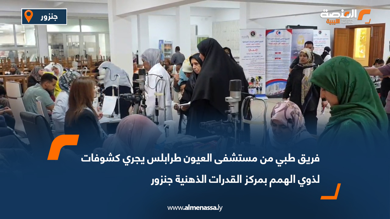 فريق طبي من مستشفى العيون طرابلس يجري كشوفات لذوي الهمم بمركز القدرات الذهنية جنزور