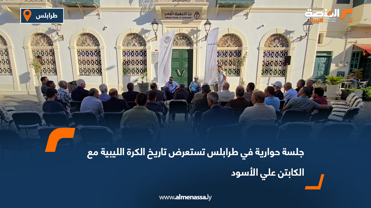 جلسة حوارية في طرابلس تستعرض تاريخ الكرة الليبية مع الكابتن علي الأسود