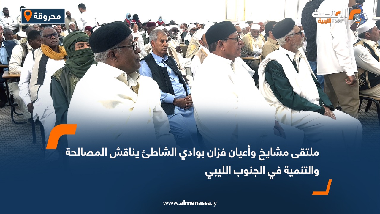 ملتقى مشايخ وأعيان فزان بوادي الشاطئ يناقش المصالحة والتنمية في الجنوب الليبي