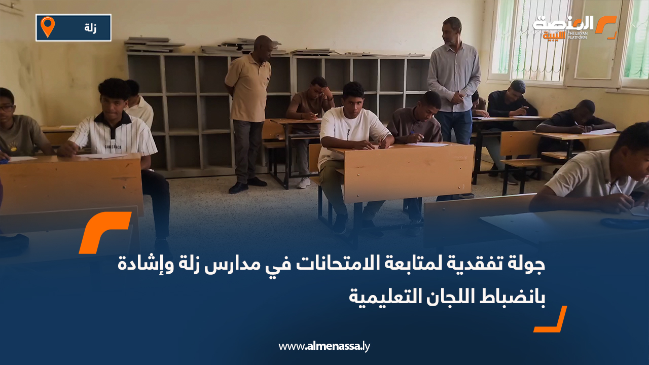 جولة تفقدية لمتابعة الامتحانات في مدارس زلة وإشادة بانضباط اللجان التعليمية