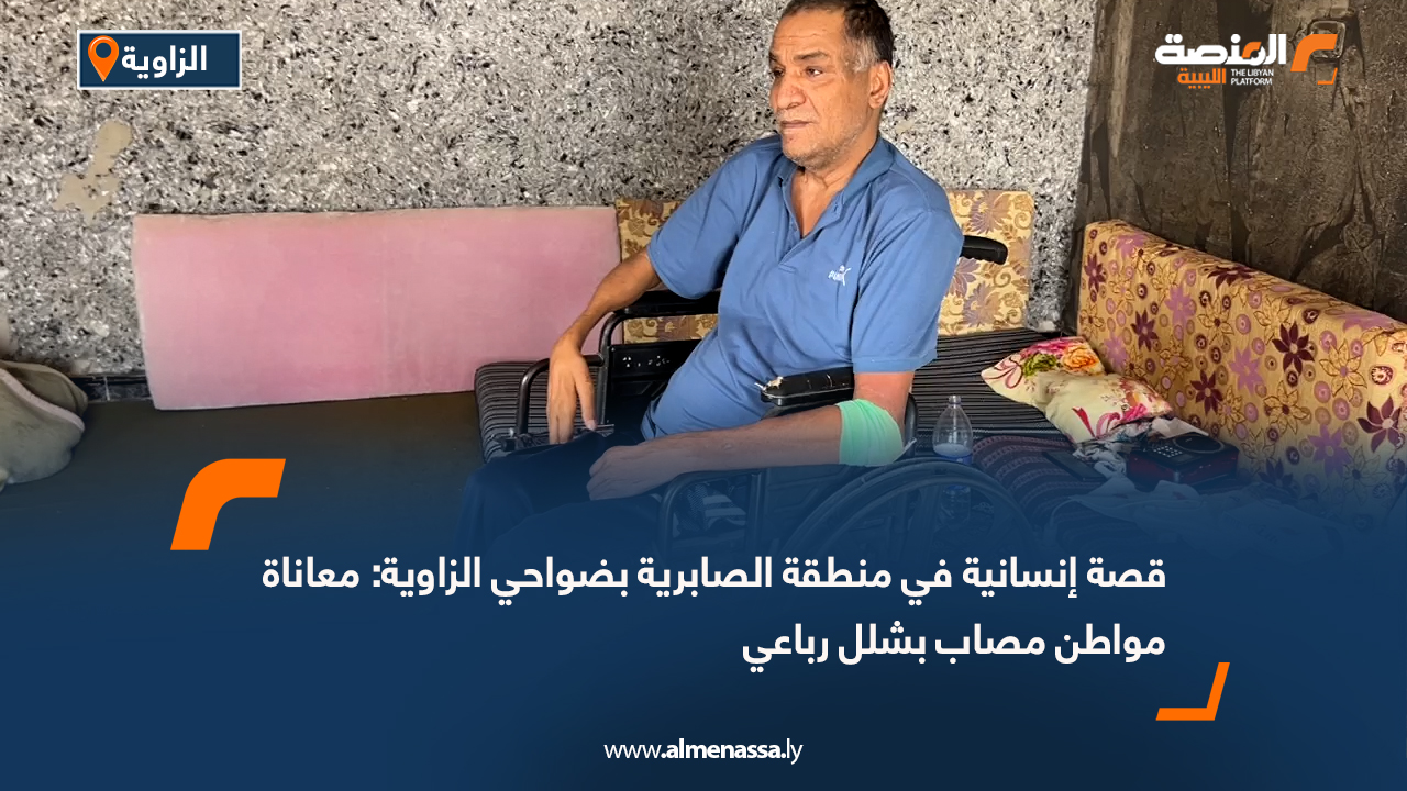 قصة إنسانية في منطقة الصابرية بضواحي الزاوية: معاناة مواطن مصاب بشلل رباعي