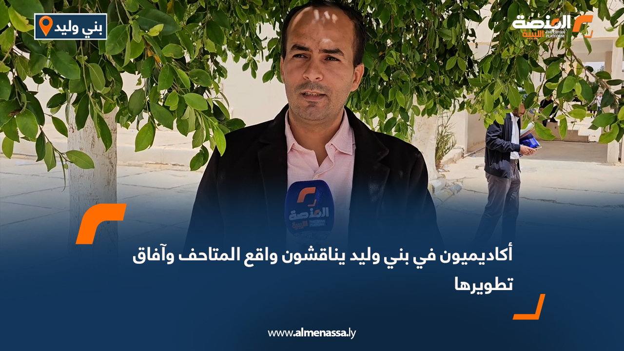 أكاديميون في بني وليد يناقشون واقع المتاحف وآفاق تطويرها