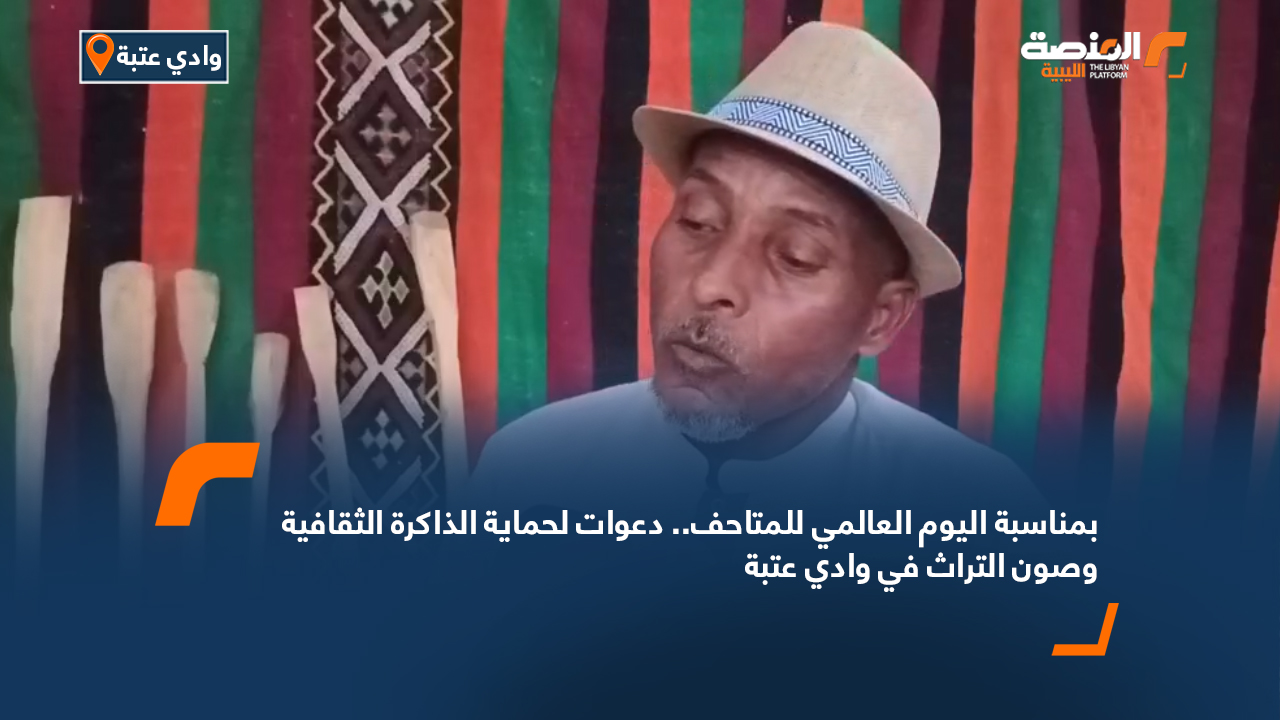 بمناسبة اليوم العالمي للمتاحف.. دعوات لحماية الذاكرة الثقافية وصون التراث في وادي عتبة