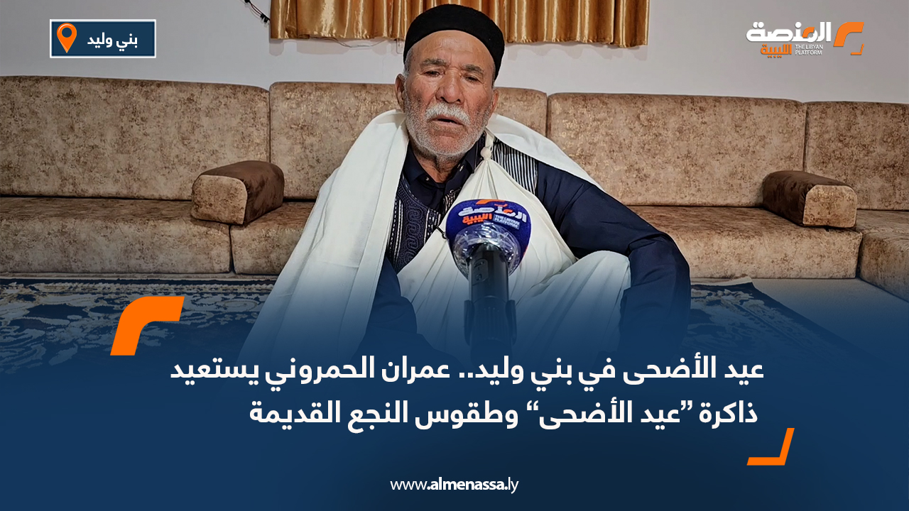 عيد الأضحى في بني وليد.. عمران الحمروني يستعيد ذاكرة “عيد الأضحى” وطقوس النجع القديمة