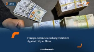 Foreign currencies exchange Stabilize Against Libyan Dinar