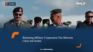 ​Bolstering Military Cooperation Ties Between Libya and Jordan