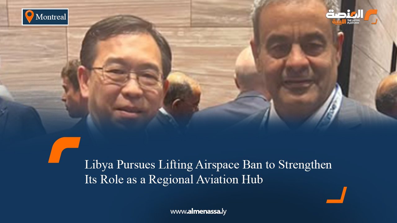 Libya Pursues Lifting Airspace Ban to Strengthen Its Role as a Regional Aviation Hub