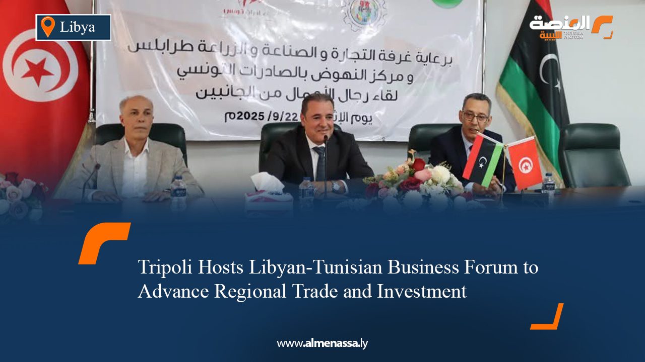 Tripoli Hosts Libyan-Tunisian Business Forum to Advance Regional Trade and Investment