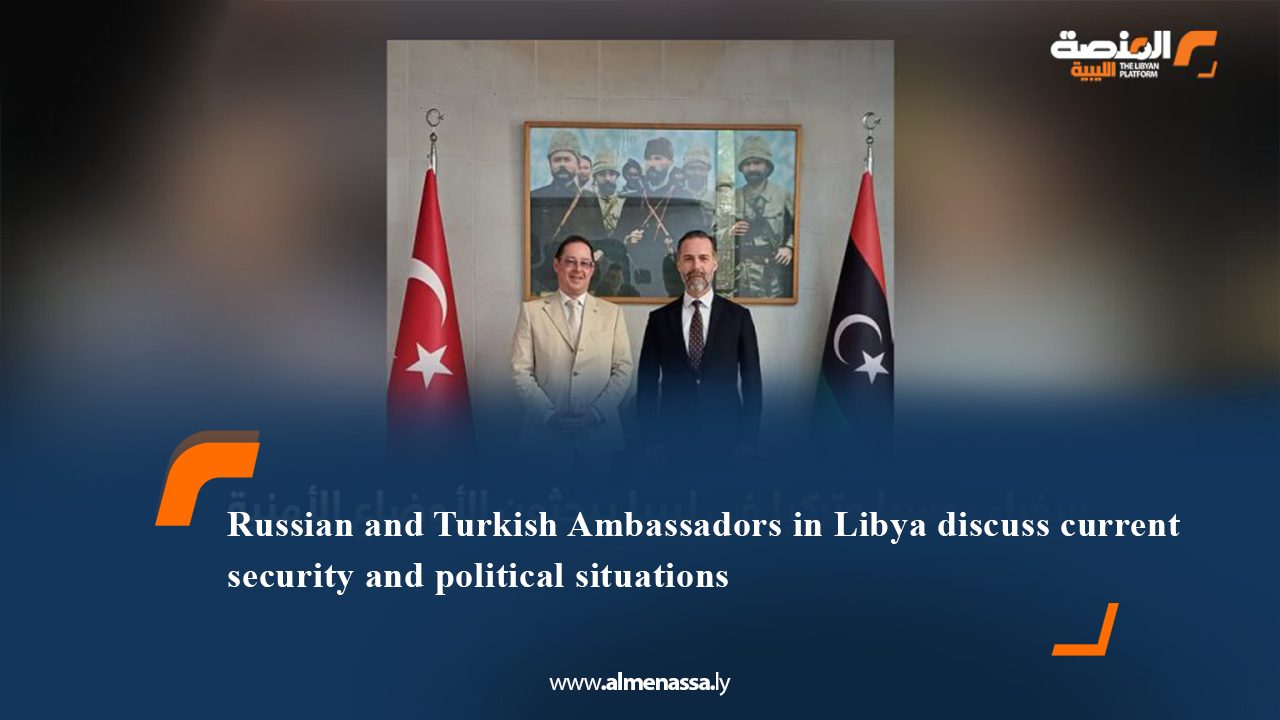 Russian and Turkish Ambassadors in Libya discuss current security and political situations