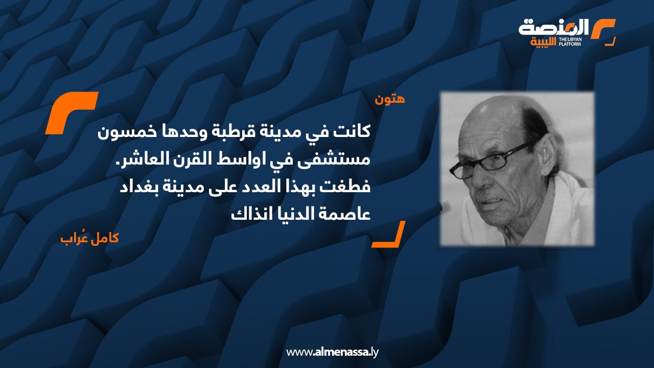 كانت في مدينة قرطبة وحدها خمسون مستشفى في أواسط القرن العاشر. فطغت بهذا العدد على مدينة بغداد عاصمة الدنيا آنذاك .. كامل عراب