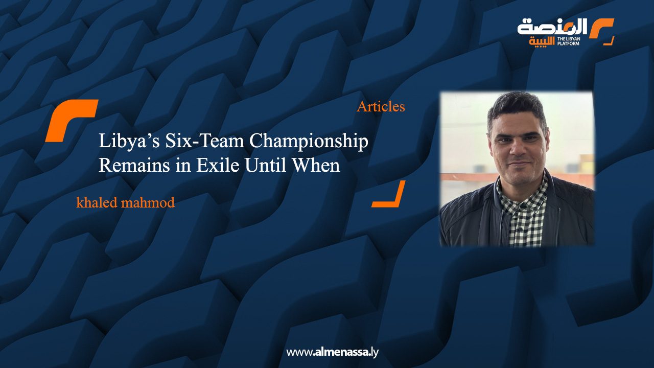 Libya’s Six-Team Championship Remains in Exile Until When?
