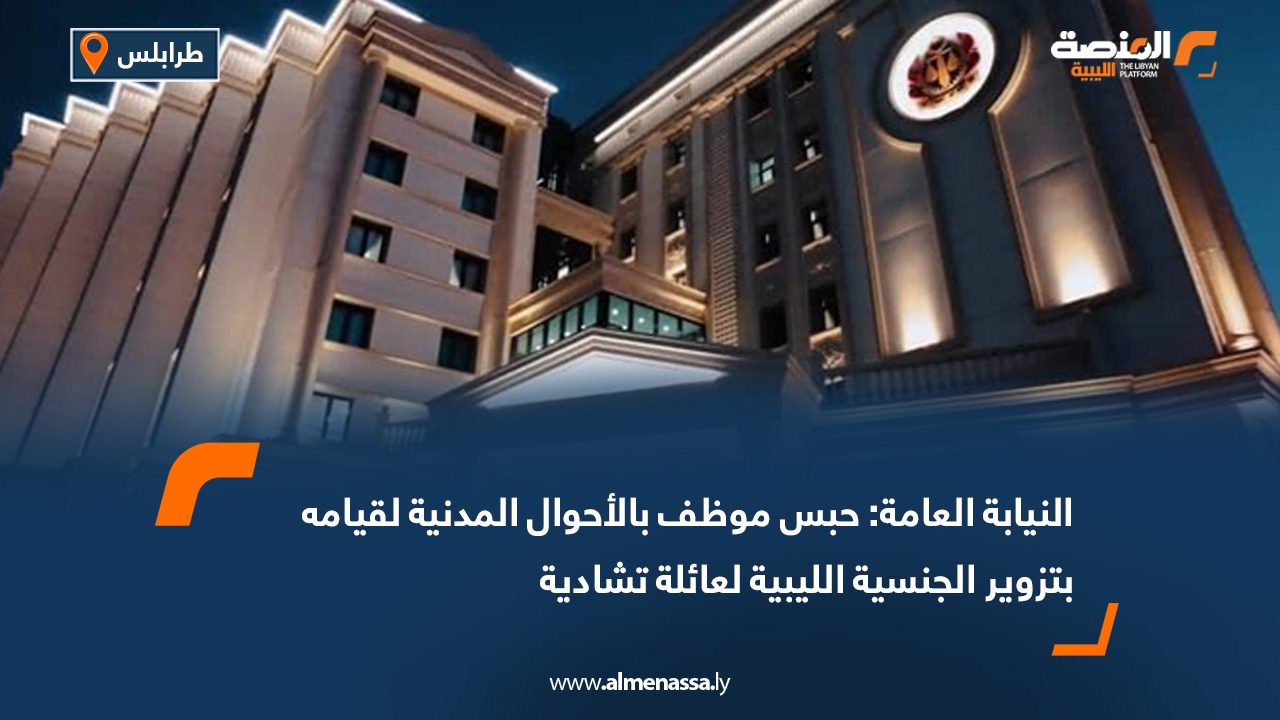 النيابة العامة: حبس موظف بالأحوال المدنية لقيامه بتزوير الجنسية الليبية لعائلة تشادية