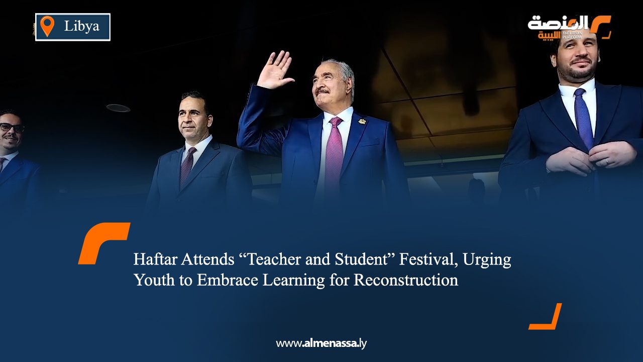 Haftar Attends "Teacher and Student" Festival, Urging Youth to Embrace Learning for Reconstruction