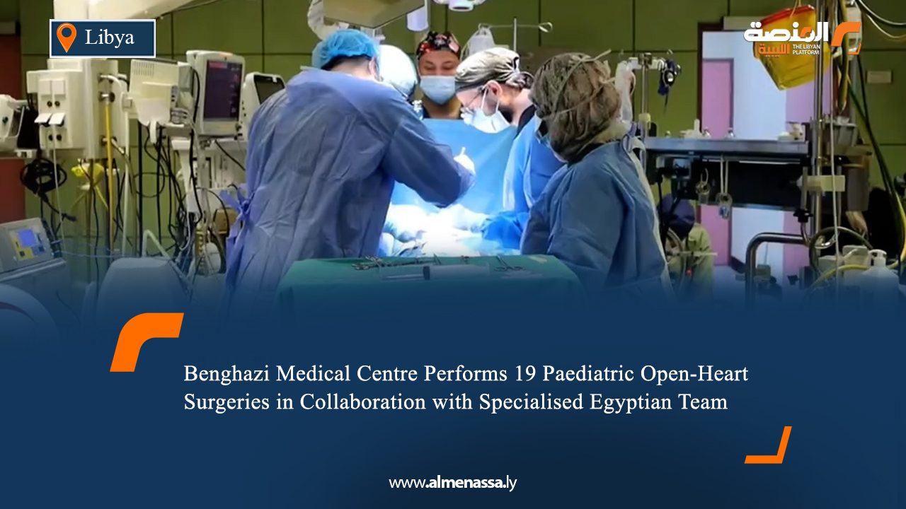 Benghazi Medical Centre Performs 19 Paediatric Open-Heart Surgeries in Collaboration with Specialised Egyptian Team